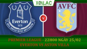 Soi kèo Everton vs Aston Villa, 22h00 ngày 25/02/2023