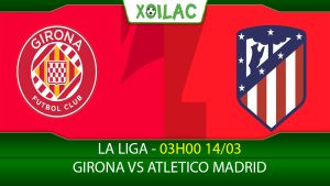 Soi kèo Girona vs Atletico Madrid, 03h00 ngày 14/03/2023