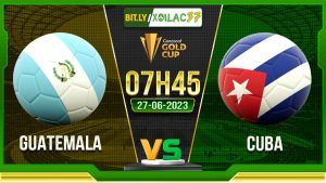 Soi kèo Guatemala vs Cuba, 07h45 ngày 27/6/2023