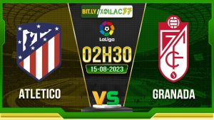 Soi kèo Atletico vs Granada, 02h30 ngày 15/8/2023