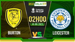 Soi kèo Burton vs Leicester, 02h00 ngày 10/8/2023