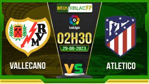 Soi kèo Vallecano vs Atletico, 02h30 ngày 29/8/2023