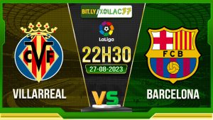 Soi kèo Villarreal vs Barcelona, 22h30 ngày 27/8/2023