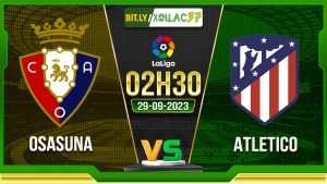 Soi kèo Osasuna vs Atletico, 02h30 ngày 29/9/2023