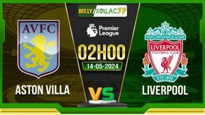 Soi kèo Aston Villa vs Liverpool, 02h00 ngày 14/05/2024