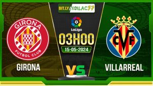 Soi kèo Girona vs Villarreal, 03h00 ngày 15/05/2024